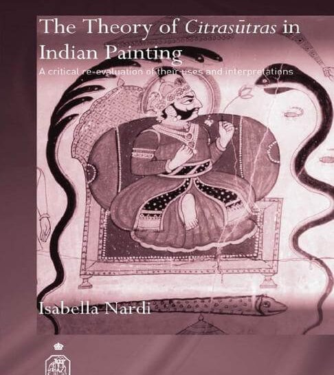 The Theory of Citrasutras in Indian Painting: A critical re-evaluation of their uses and interpretations