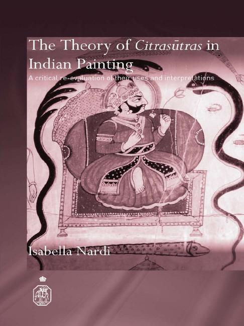 The Theory of Citrasutras in Indian Painting: A critical re-evaluation of their uses and interpretations
